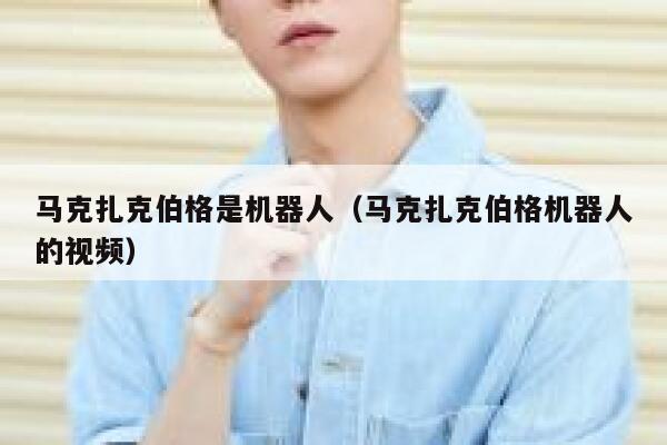 马克扎克伯格是机器人（马克扎克伯格机器人的视频） 第1张