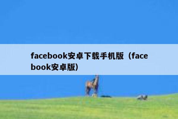 facebook安卓下载手机版（facebook安卓版） 第1张