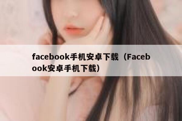 facebook手机安卓下载（Facebook安卓手机下载） 第1张