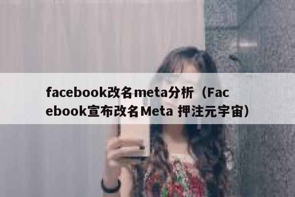 facebook改名meta分析（Facebook宣布改名Meta 押注元宇宙） 第1张