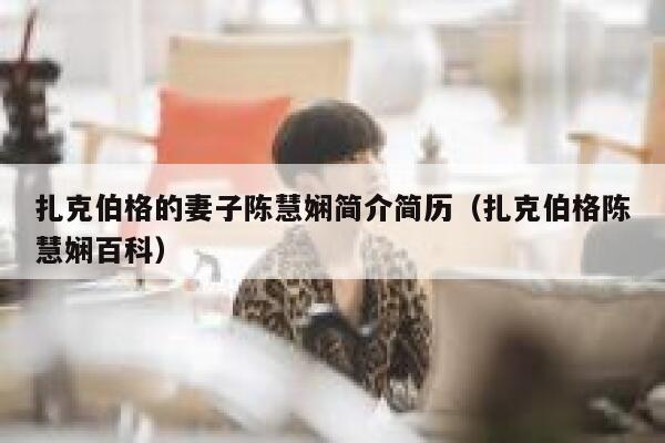 扎克伯格的妻子陈慧娴简介简历（扎克伯格陈慧娴百科） 第1张