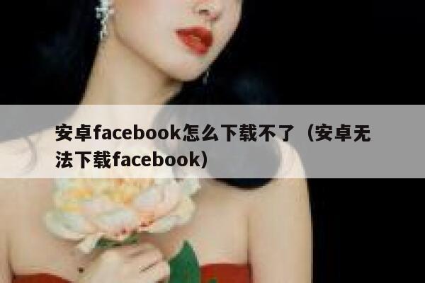 安卓facebook怎么下载不了（安卓无法下载facebook） 第1张