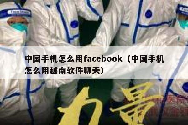 中国手机怎么用facebook(中国手机怎么用越南软件聊天) 第1张 中国手机怎么用facebook(中国手机怎么用越南软件聊天) 第1张