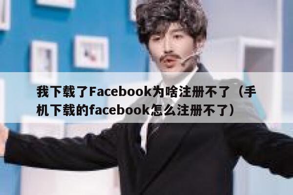 我下载了Facebook为啥注册不了（手机下载的facebook怎么注册不了） 第1张