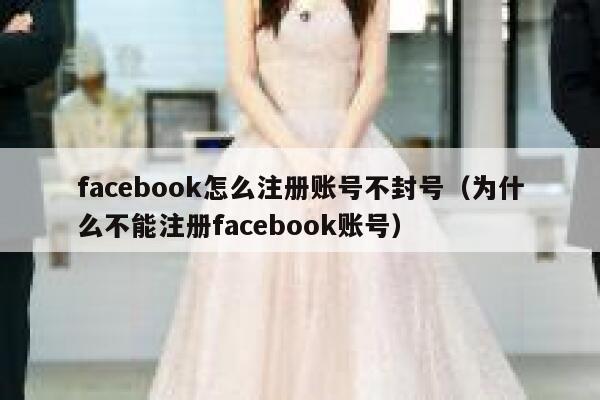 facebook怎么注册账号不封号（为什么不能注册facebook账号） 第1张