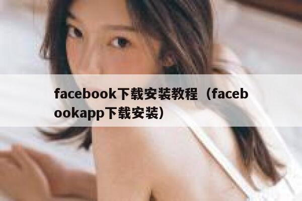 facebook下载安装教程(facebookapp下载安装) 第1张 facebook下载安装教程(facebookapp下载安装) 第1张