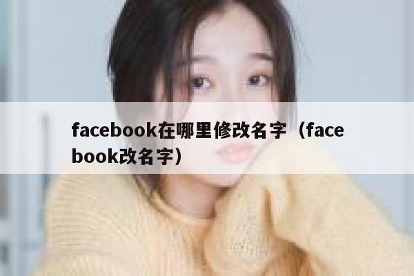 facebook在哪里修改名字(facebook改名字) 第1张 facebook在哪里修改名字(facebook改名字) 第1张