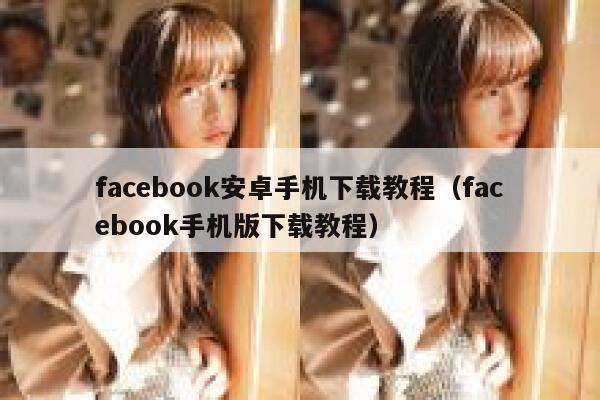 facebook安卓手机下载教程（facebook手机版下载教程） 第1张