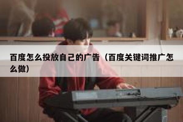 百度怎么投放自己的广告（百度关键词推广怎么做） 第1张