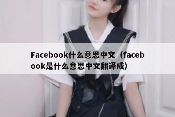 Facebook什么意思中文（facebook是什么意思中文翻译成） 第1张