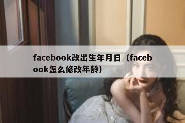 facebook改出生年月日（facebook怎么修改年龄） 第1张