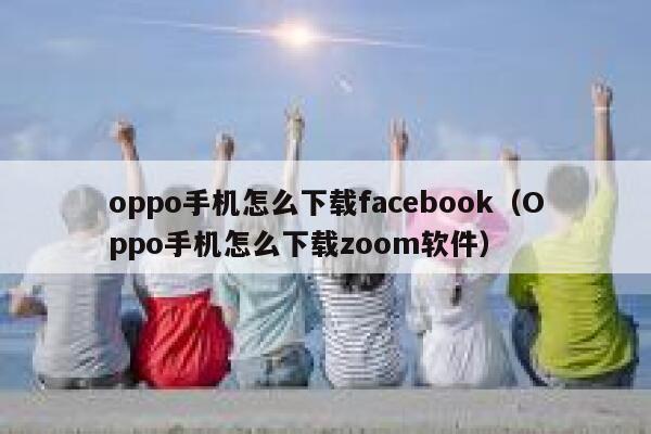 oppo手机怎么下载facebook（Oppo手机怎么下载zoom软件） 第1张