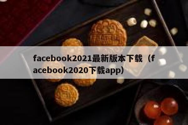 facebook2021最新版本下载（facebook2020下载app） 第1张