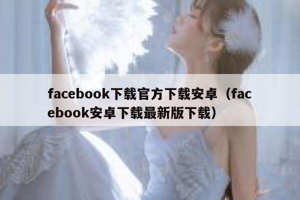 facebook下载官方下载安卓（facebook安卓下载最新版下载） 第1张
