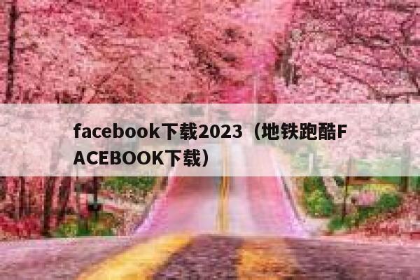 facebook下载2023（地铁跑酷FACEBOOK下载） 第1张