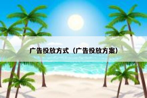 广告投放方式（广告投放方案） 第1张