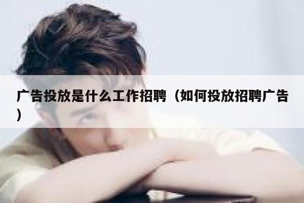 广告投放是什么工作招聘（如何投放招聘广告） 第1张