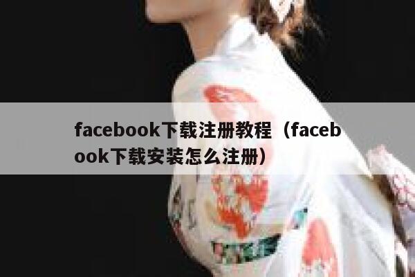 facebook下载注册教程（facebook下载安装怎么注册） 第1张