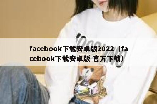 facebook下载安卓版2022(facebook下载安卓版 官方下载) 第1张 facebook下载安卓版2022(facebook下载安卓版 官方下载) 第1张