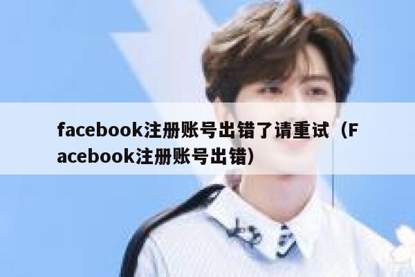 facebook注册账号出错了请重试（Facebook注册账号出错） 第1张