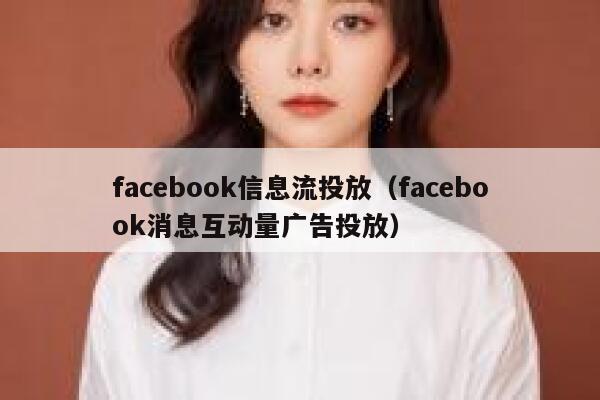 facebook信息流投放(facebook消息互动量广告投放) 第1张 facebook信息流投放(facebook消息互动量广告投放) 第1张