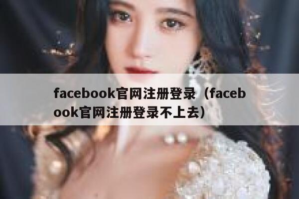 facebook官网注册登录（facebook官网注册登录不上去） 第1张