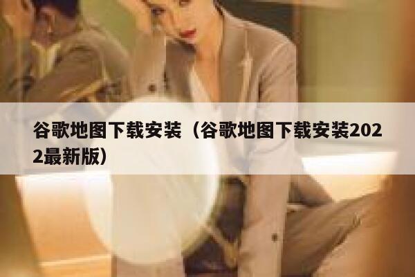 谷歌地图下载安装（谷歌地图下载安装2022最新版） 第1张