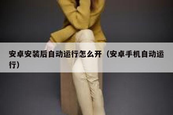 安卓安装后自动运行怎么开（安卓手机自动运行） 第1张