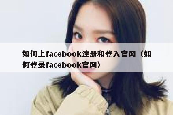 如何上facebook注册和登入官网(如何登录facebook官网) 第1张 如何上facebook注册和登入官网(如何登录facebook官网) 第1张