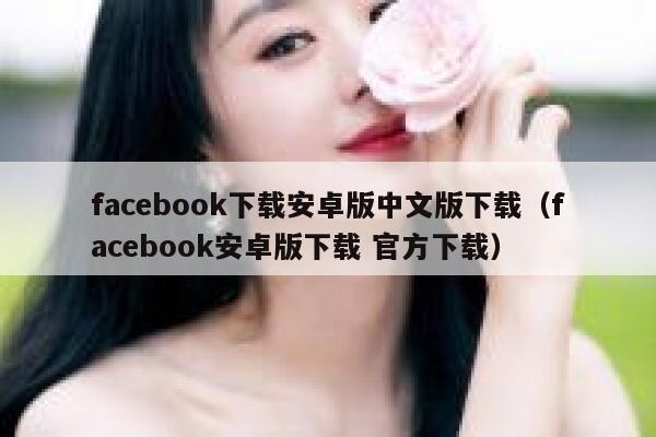 facebook下载安卓版中文版下载（facebook安卓版下载 官方下载） 第1张
