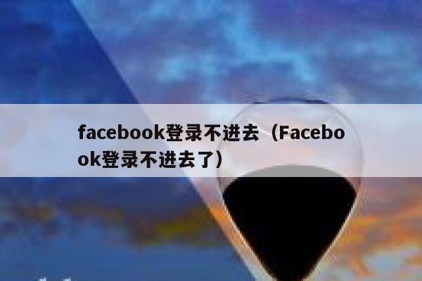 facebook登录不进去（Facebook登录不进去了） 第1张