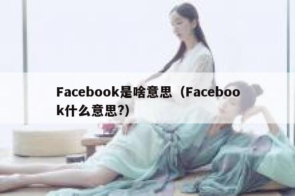 Facebook是啥意思（Facebook什么意思?） 第1张