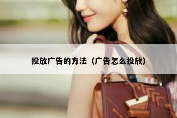 投放广告的方法（广告怎么投放） 第1张