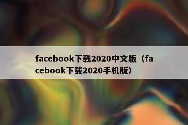 facebook下载2020中文版（facebook下载2020手机版） 第1张