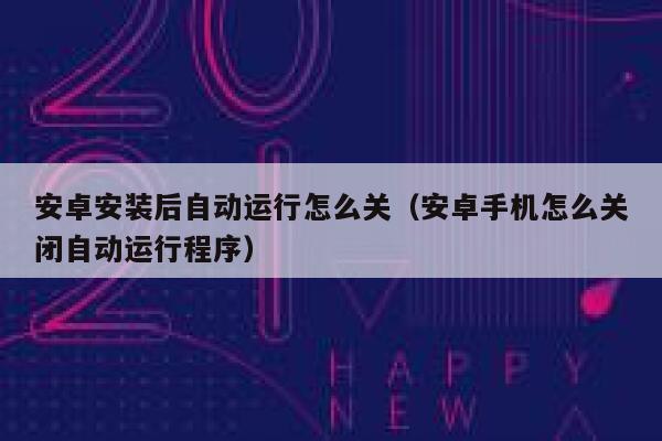 安卓安装后自动运行怎么关（安卓手机怎么关闭自动运行程序） 第1张