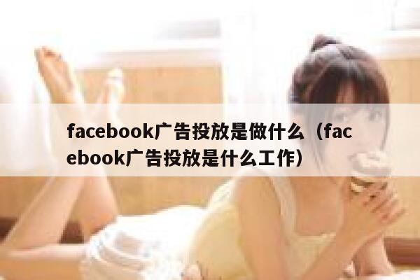 facebook广告投放是做什么（facebook广告投放是什么工作） 第1张