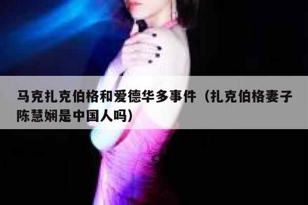 马克扎克伯格和爱德华多事件（扎克伯格妻子陈慧娴是中国人吗） 第1张