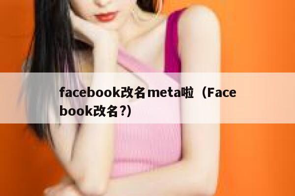 facebook改名meta啦（Facebook改名?） 第1张