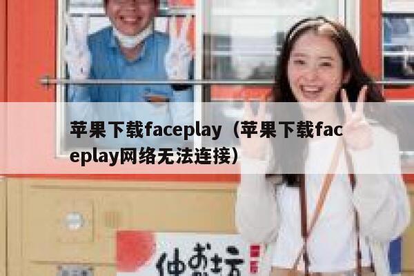 苹果下载faceplay（苹果下载faceplay网络无法连接） 第1张