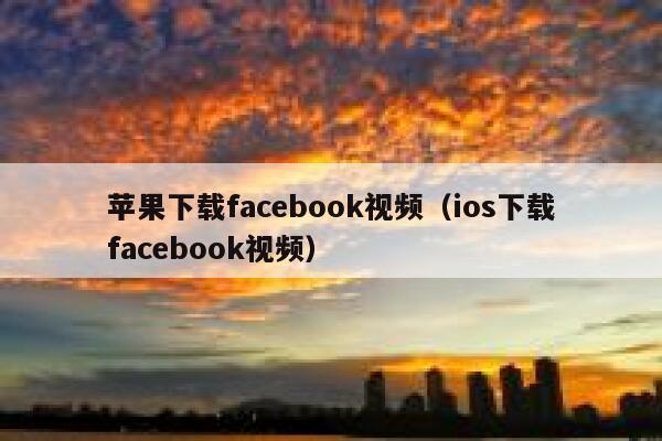 苹果下载facebook视频（ios下载facebook视频） 第1张