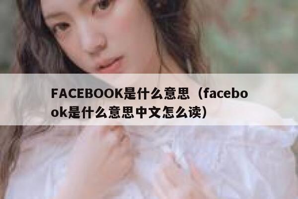 FACEBOOK是什么意思（facebook是什么意思中文怎么读） 第1张