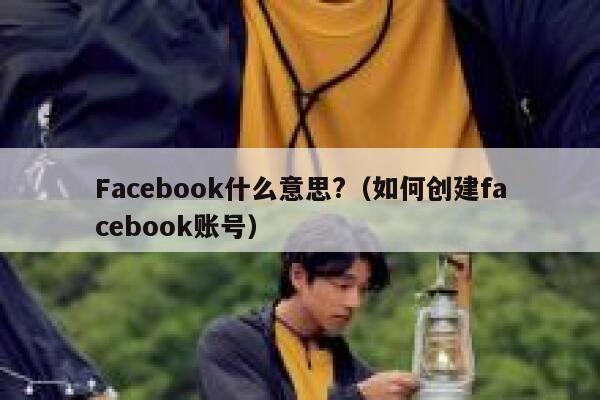 Facebook什么意思?（如何创建facebook账号） 第1张