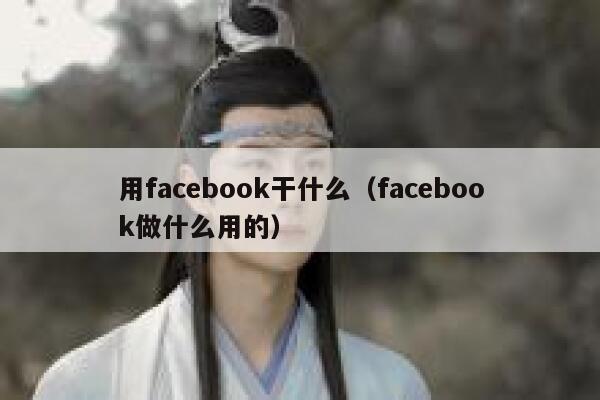 用facebook干什么（facebook做什么用的） 第1张