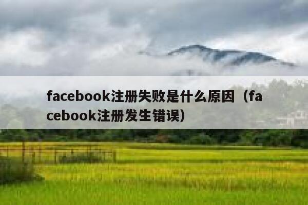 facebook注册失败是什么原因（facebook注册发生错误） 第1张