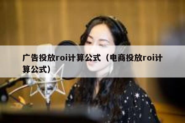 广告投放roi计算公式（电商投放roi计算公式） 第1张