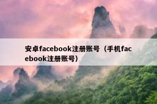 安卓facebook注册账号（手机facebook注册账号） 第1张