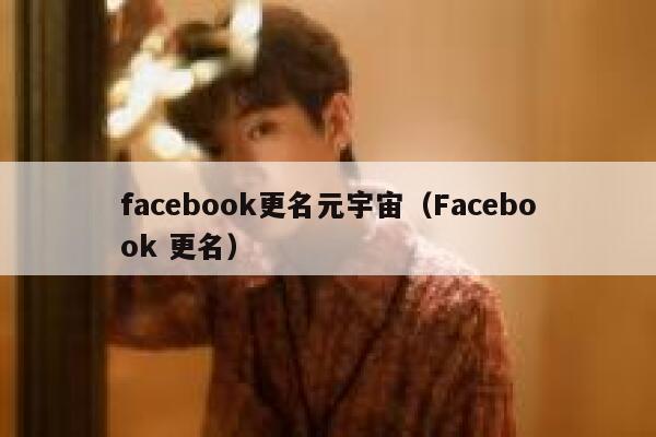 facebook更名元宇宙（Facebook 更名） 第1张