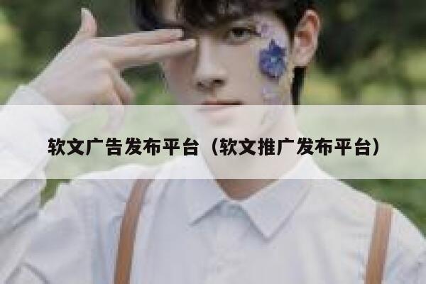 软文广告发布平台(软文推广发布平台) 第1张 软文广告发布平台(软文推广发布平台) 第1张
