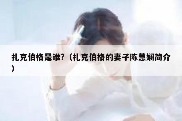 扎克伯格是谁?（扎克伯格的妻子陈慧娴简介） 第1张