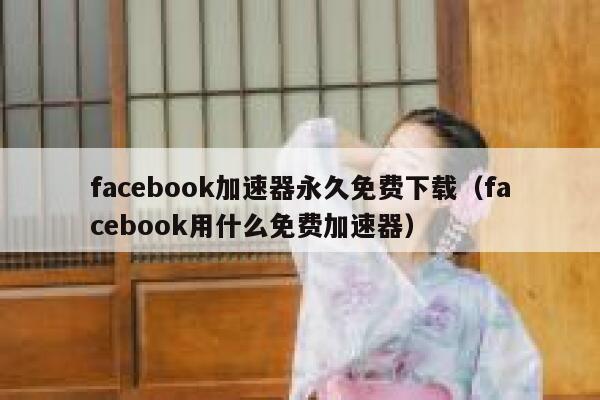 facebook加速器永久免费下载（facebook用什么免费加速器） 第1张